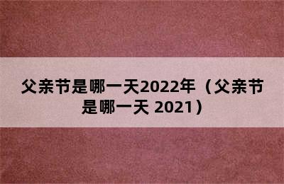 父亲节是哪一天2022年（父亲节是哪一天 2021）